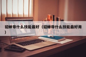 貂蝉带什么技能最好（貂蝉带什么技能最好用）