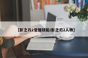 【影之刃2觉醒技能/影之刃2人物】