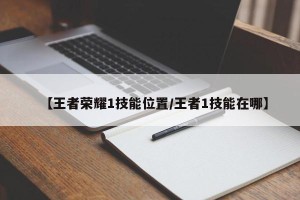 【王者荣耀1技能位置/王者1技能在哪】