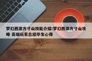 梦幻西游方寸山技能介绍:梦幻西游方寸山攻略 高端玩家总结毕生心得