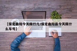 【保定曲阳今天限行几/保定曲阳县今天限什么车号】
