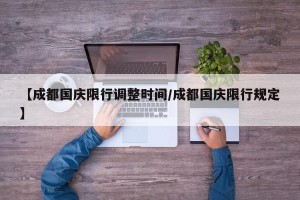 【成都国庆限行调整时间/成都国庆限行规定】