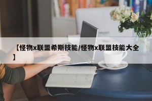 【怪物x联盟希斯技能/怪物x联盟技能大全】