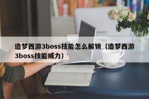 造梦西游3boss技能怎么解锁（造梦西游3boss技能威力）