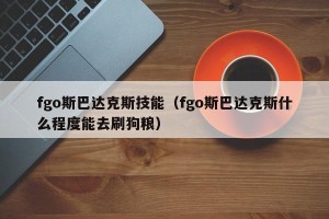 fgo斯巴达克斯技能（fgo斯巴达克斯什么程度能去刷狗粮）