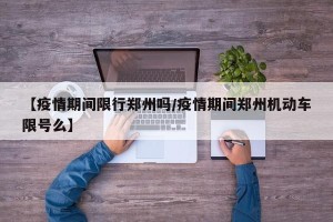 【疫情期间限行郑州吗/疫情期间郑州机动车限号么】