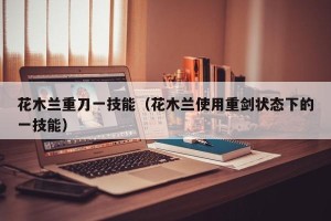 花木兰重刀一技能（花木兰使用重剑状态下的一技能）