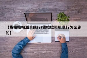 【货拉拉指派单限行/货拉拉司机限行怎么跑的】
