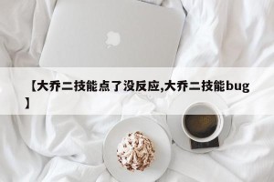 【大乔二技能点了没反应,大乔二技能bug】