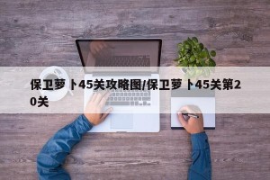 保卫萝卜45关攻略图/保卫萝卜45关第20关