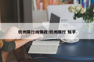 杭州限行纯懒政:杭州限行 知乎