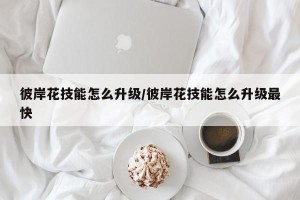 彼岸花技能怎么升级/彼岸花技能怎么升级最快