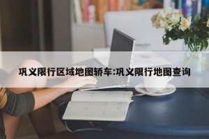 巩义限行区域地图轿车:巩义限行地图查询