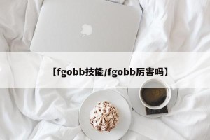 【fgobb技能/fgobb厉害吗】
