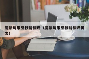 魔法与爪牙技能翻译（魔法与爪牙技能翻译英文）