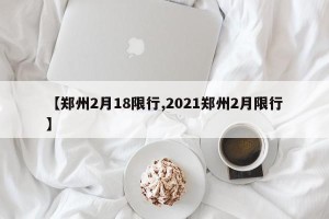【郑州2月18限行,2021郑州2月限行】