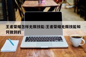 王者荣耀怎样无限技能:王者荣耀无限技能如何做到的