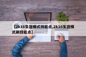 【2k16生涯模式技能点,2k16生涯模式刷技能点】