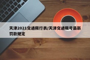 天津2021交通限行表/天津交通限号最新罚款规定