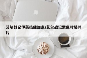 艾尔战记伊芙技能加点/艾尔战记紫色时装碎片