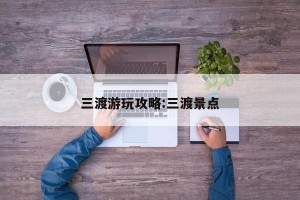 三渡游玩攻略:三渡景点