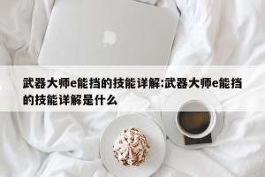 武器大师e能挡的技能详解:武器大师e能挡的技能详解是什么