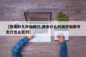 【西安好久开始限行,西安什么时候开始限号出行怎么处罚】